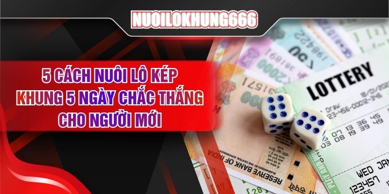 5 Cách Nuôi Lô Kép Khung 5 Ngày Chắc Thắng Cho Người Mới