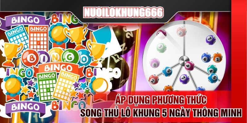 Áp dụng phương thức song thủ lô khung 5 ngày thông minh
