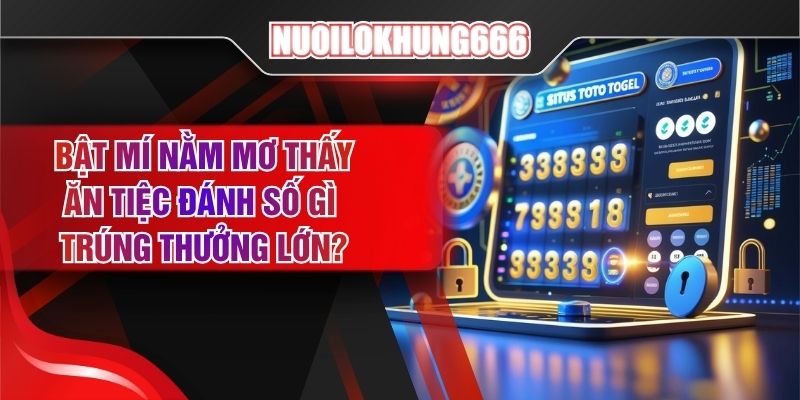 Bật Mí Nằm Mơ Thấy Ăn Tiệc Đánh Số Gì Trúng Thưởng Lớn?