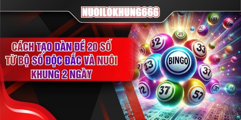 Cách Tạo Dàn Đề 20 Số Từ Bộ Số Độc Đắc Và Nuôi Khung 2 Ngày