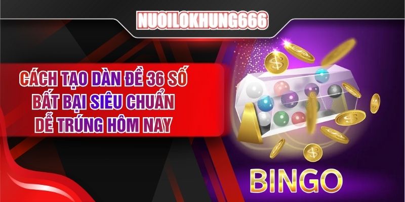 Cách Tạo Dàn Đề 36 Số Bất Bại Siêu Chuẩn - Dễ Trúng Hôm Nay