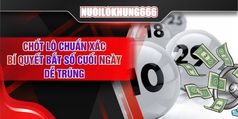 Chốt Lô Chuẩn Xác - Bí Quyết Bắt Số Cuối Ngày Dễ Trúng