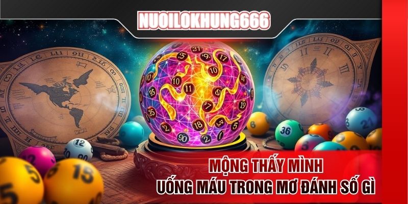 Mộng thấy mình uống máu trong mơ đánh số gì