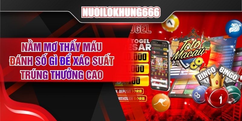 Nằm Mơ Thấy Máu Đánh Số Gì Để Xác Suất Trúng Thưởng Cao