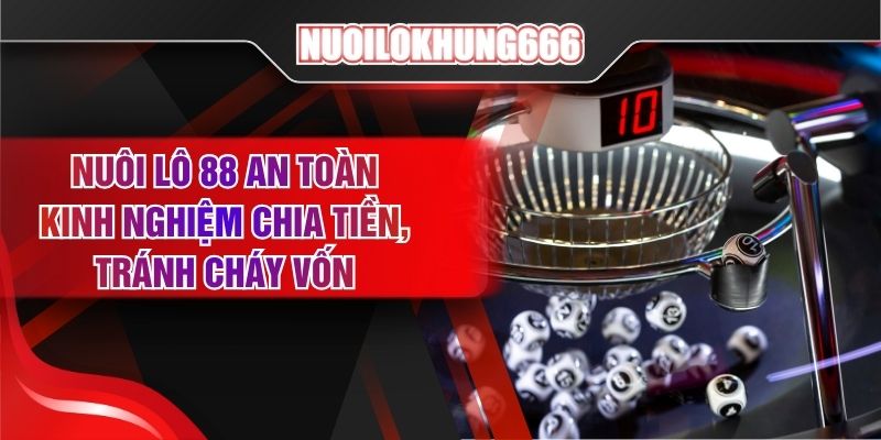 Nuôi Lô 88 An Toàn - Kinh Nghiệm Chia Tiền, Tránh Cháy Vốn