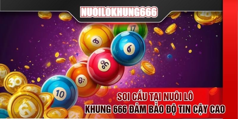 Soi cầu tại NUÔI LÔ KHUNG 666 đảm bảo độ tin cậy cao