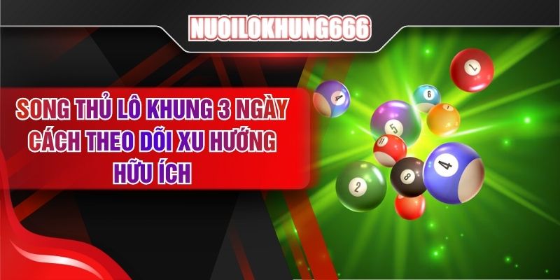 Song Thủ Lô Khung 3 Ngày - Cách Theo Dõi Xu Hướng Hữu Ích