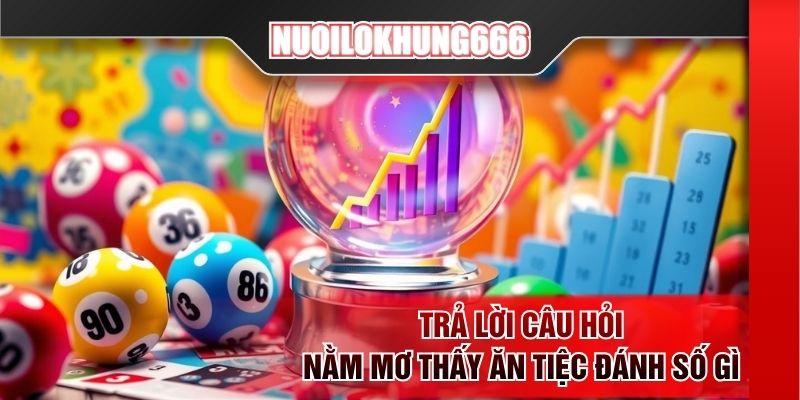 Trả lời câu hỏi nằm mơ thấy ăn tiệc đánh số gì