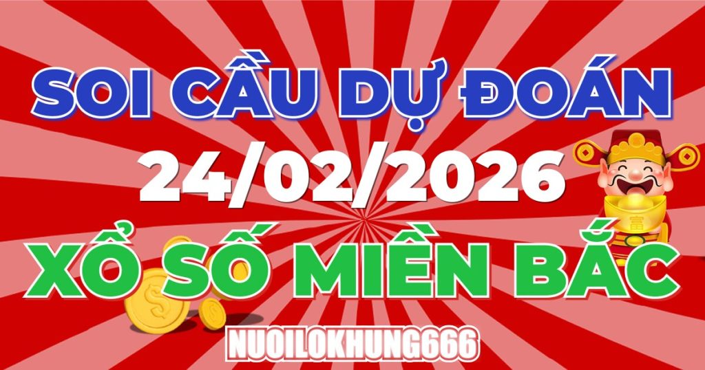 Soi Cầu XSMB 24/02/2026 - Chốt Số Đẹp XS Miền Bắc 24/02/2026