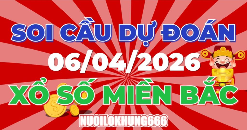 Soi Cầu XSMB 06/04/2026 - Chốt Số Đẹp XS Miền Bắc 06/04/2026
