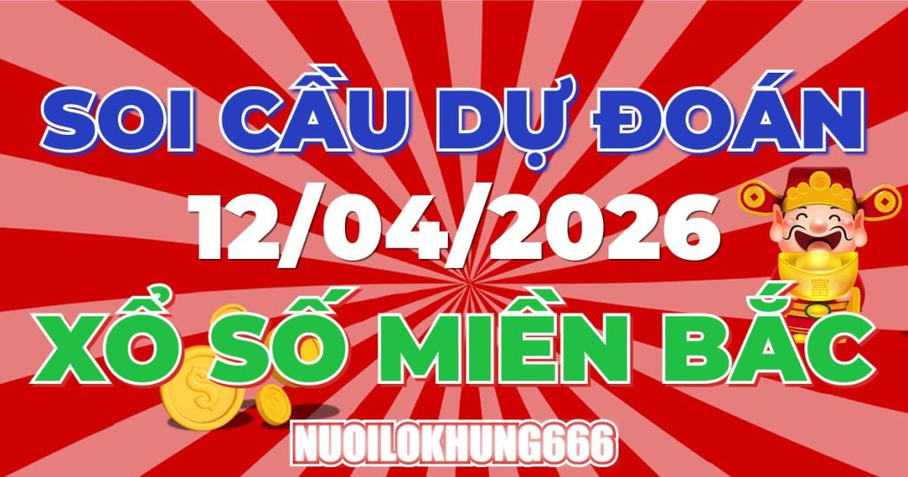 Soi Cầu XSMB 12/04/2026 - Chốt Số Đẹp XS Miền Bắc 12/04/2026