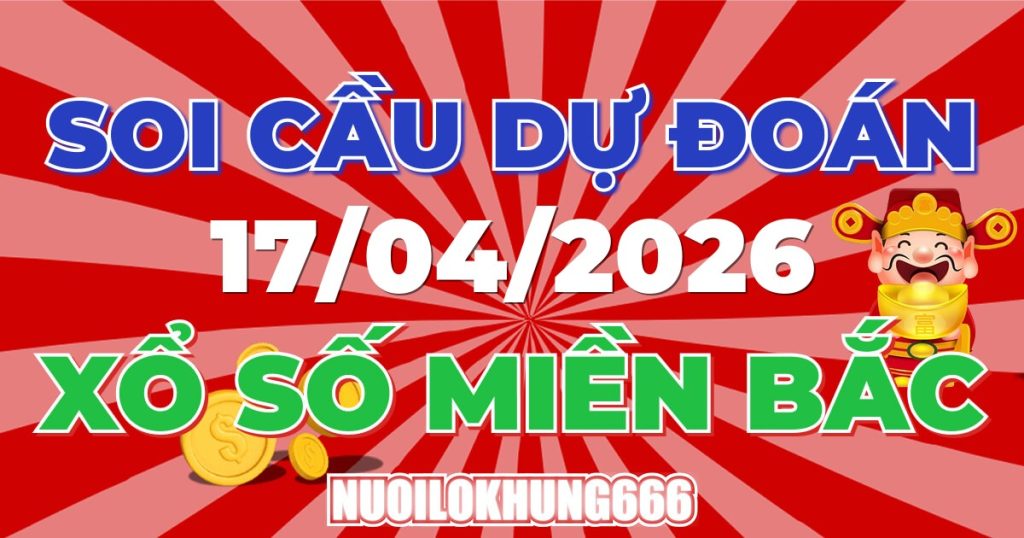 Soi Cầu XSMB 17/04/2026 - Chốt Số Đẹp XS Miền Bắc 17/04/2026