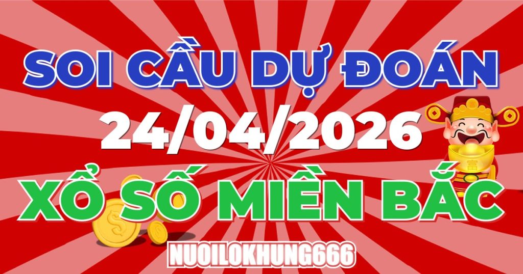 Soi Cầu XSMB 24/04/2026 - Chốt Số Đẹp XS Miền Bắc 24/04/2026