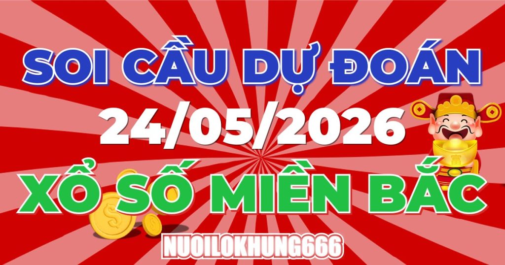 Soi Cầu XSMB 24/05/2026 - Chốt Số Đẹp XS Miền Bắc 24/05/2026