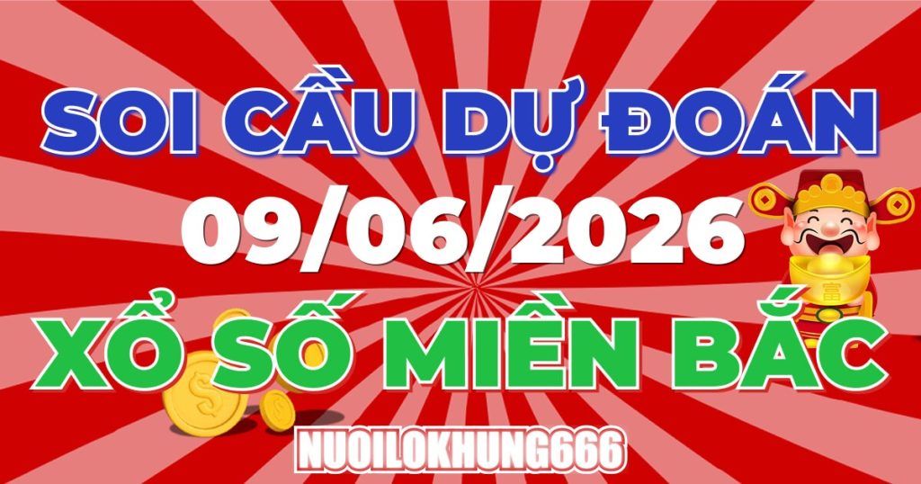 Soi Cầu XSMB 09/06/2026 - Chốt Số Đẹp XS Miền Bắc 09/06/2026