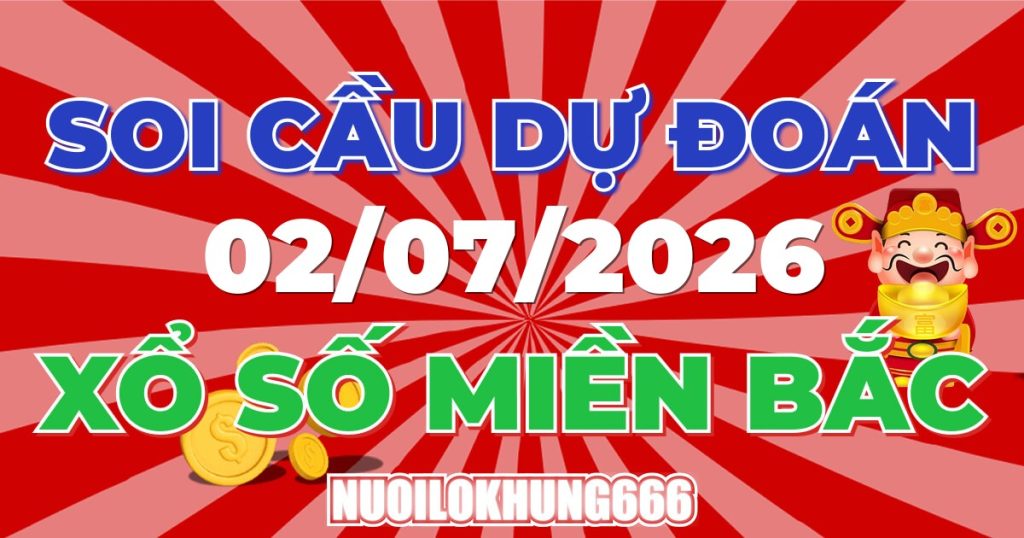 Soi Cầu XSMB 02/07/2026 - Chốt Số Đẹp XS Miền Bắc 02/07/2026
