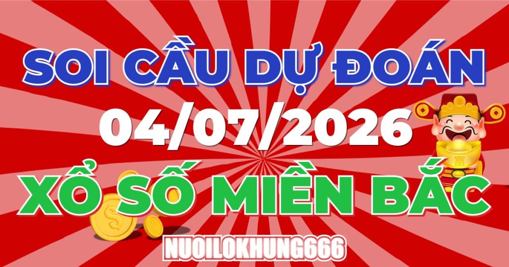 Soi Cầu XSMB 04/07/2026 - Chốt Số Đẹp XS Miền Bắc 04/07/2026