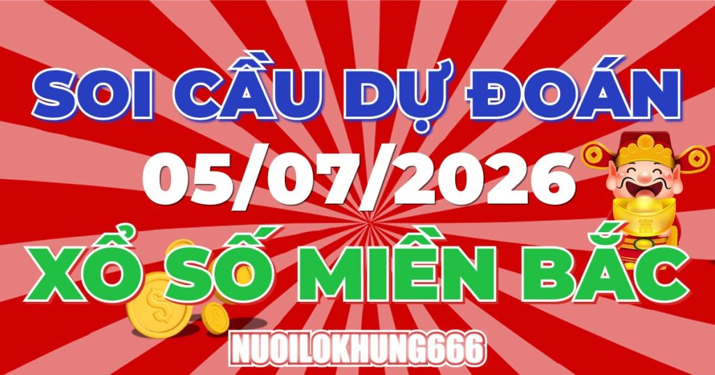 Soi Cầu XSMB 05/07/2026 - Chốt Số Đẹp XS Miền Bắc 05/07/2026